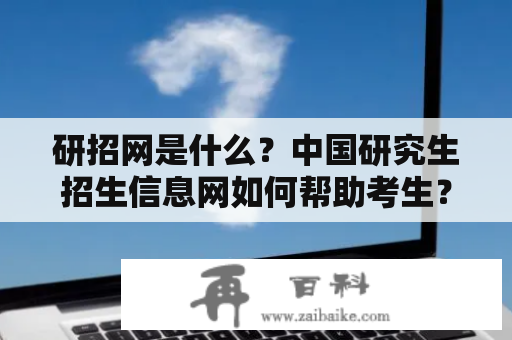 研招网是什么？中国研究生招生信息网如何帮助考生？