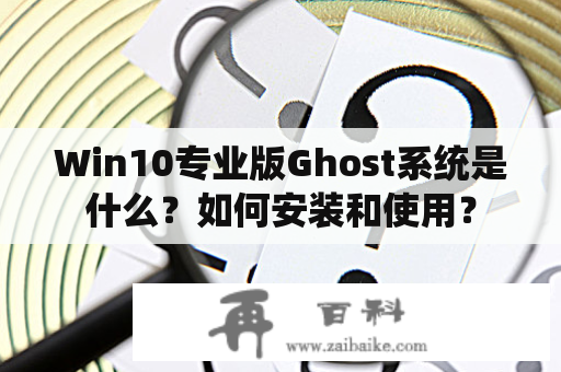 Win10专业版Ghost系统是什么？如何安装和使用？
