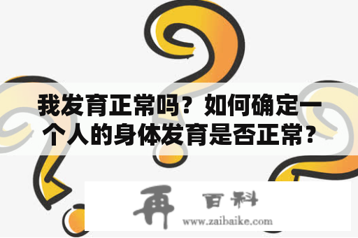 我发育正常吗？如何确定一个人的身体发育是否正常？