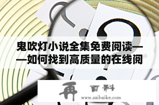 鬼吹灯小说全集免费阅读——如何找到高质量的在线阅读资源？