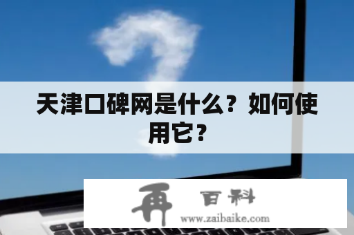 天津口碑网是什么？如何使用它？