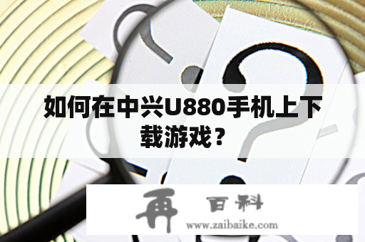 如何在中兴U880手机上下载游戏？