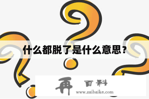 什么都脱了是什么意思？