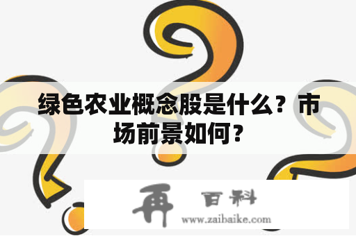 绿色农业概念股是什么？市场前景如何？