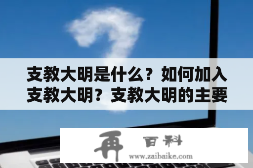 支教大明是什么？如何加入支教大明？支教大明的主要工作内容是什么？