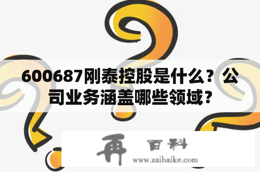 600687刚泰控股是什么？公司业务涵盖哪些领域？