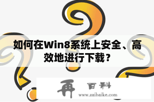 如何在Win8系统上安全、高效地进行下载？