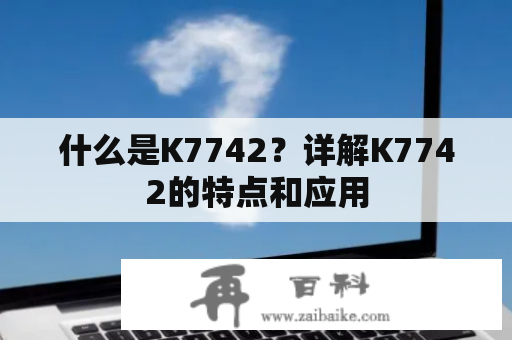 什么是K7742？详解K7742的特点和应用