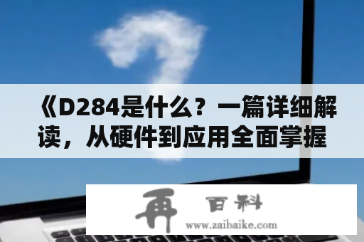 《D284是什么？一篇详细解读，从硬件到应用全面掌握》