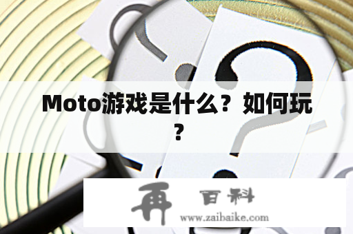 Moto游戏是什么？如何玩？