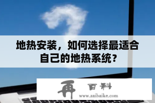 地热安装，如何选择最适合自己的地热系统？