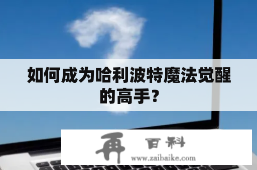 如何成为哈利波特魔法觉醒的高手？