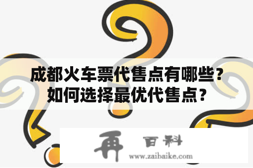 成都火车票代售点有哪些？如何选择最优代售点？