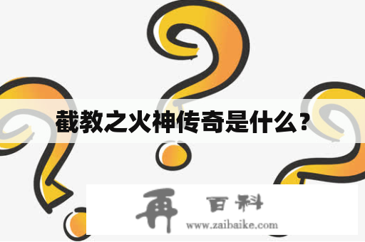 截教之火神传奇是什么？