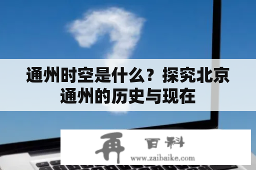 通州时空是什么？探究北京通州的历史与现在