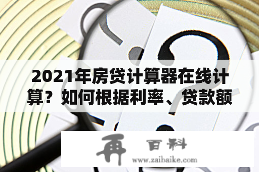 2021年房贷计算器在线计算？如何根据利率、贷款额及期限计算房贷？