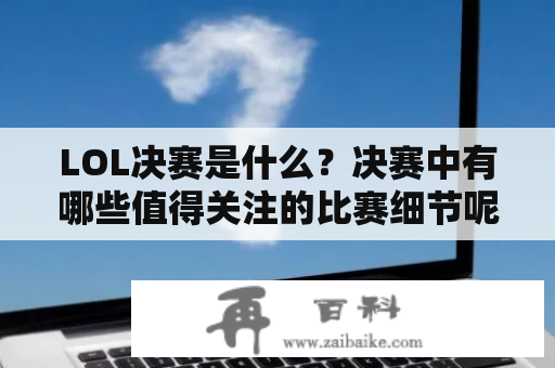 LOL决赛是什么？决赛中有哪些值得关注的比赛细节呢？