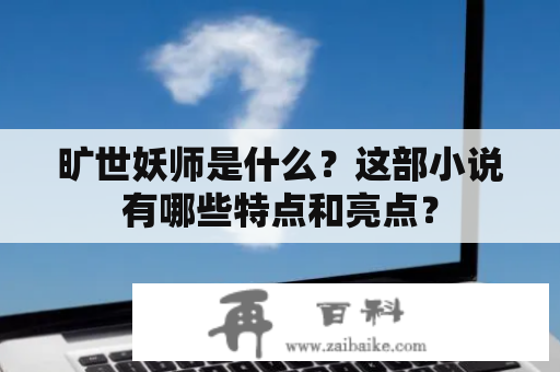 旷世妖师是什么？这部小说有哪些特点和亮点？