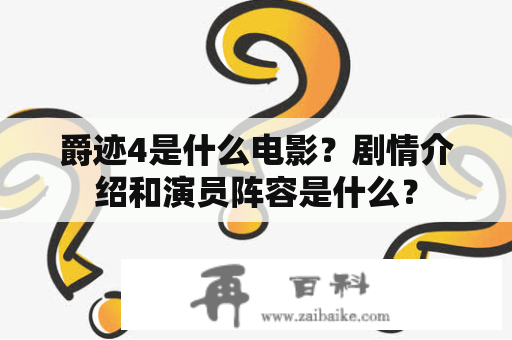 爵迹4是什么电影？剧情介绍和演员阵容是什么？