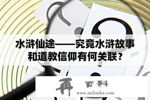 水浒仙途——究竟水浒故事和道教信仰有何关联？