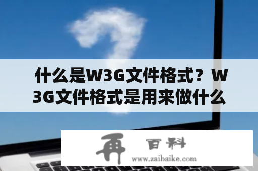  什么是W3G文件格式？W3G文件格式是用来做什么的？