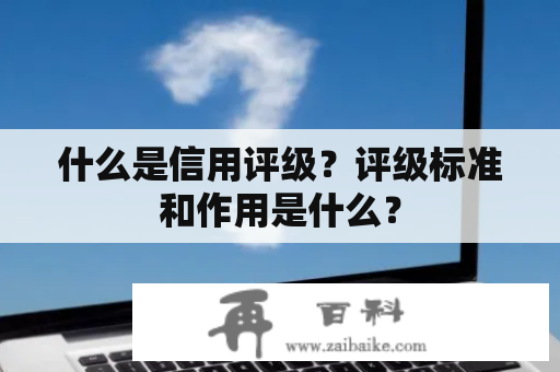 什么是信用评级？评级标准和作用是什么？