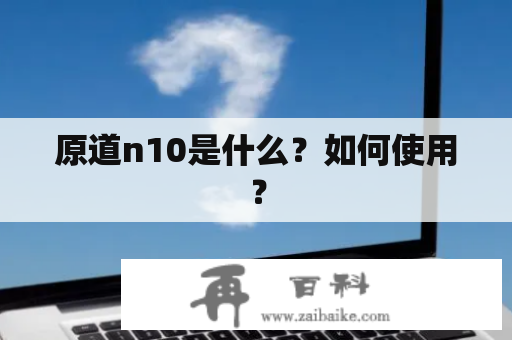 原道n10是什么？如何使用？