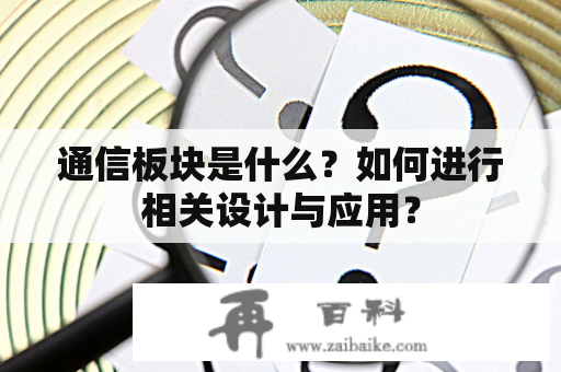 通信板块是什么？如何进行相关设计与应用？