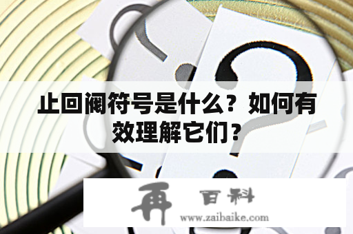 止回阀符号是什么？如何有效理解它们？