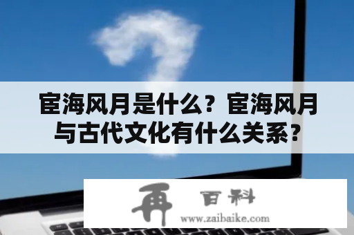 宦海风月是什么？宦海风月与古代文化有什么关系？