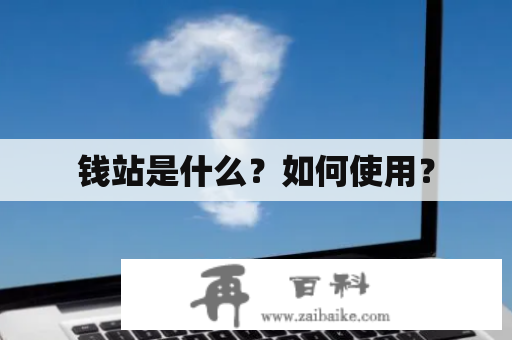 钱站是什么？如何使用？