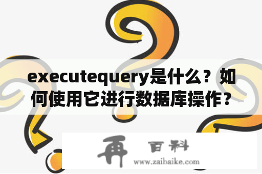 executequery是什么？如何使用它进行数据库操作？