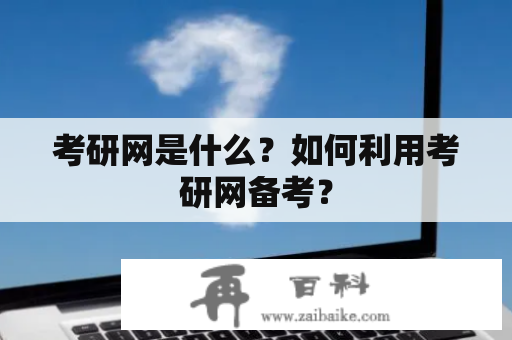 考研网是什么？如何利用考研网备考？