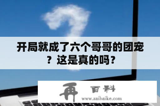 开局就成了六个哥哥的团宠？这是真的吗？