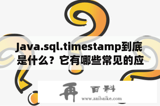 Java.sql.timestamp到底是什么？它有哪些常见的应用场景？