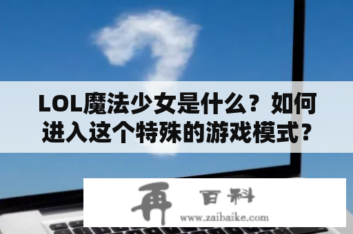 LOL魔法少女是什么？如何进入这个特殊的游戏模式？