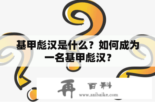 基甲彪汉是什么？如何成为一名基甲彪汉？