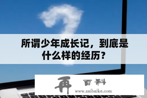  所谓少年成长记，到底是什么样的经历？