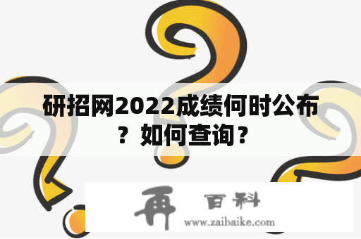 研招网2022成绩何时公布？如何查询？