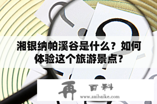 湘银纳帕溪谷是什么？如何体验这个旅游景点？