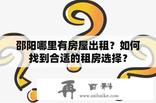 邵阳哪里有房屋出租？如何找到合适的租房选择？