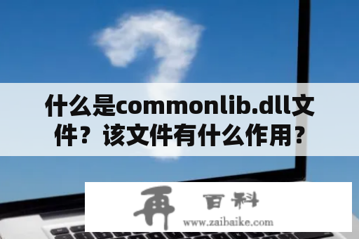 什么是commonlib.dll文件？该文件有什么作用？