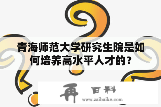 青海师范大学研究生院是如何培养高水平人才的？