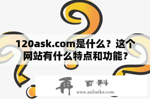 120ask.com是什么？这个网站有什么特点和功能？