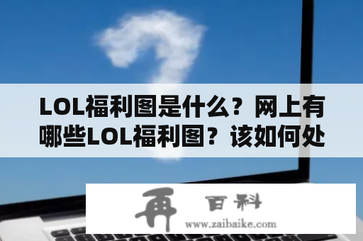 LOL福利图是什么？网上有哪些LOL福利图？该如何处理LOL福利图？