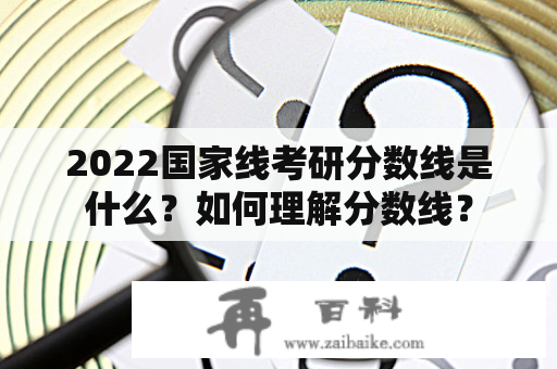 2022国家线考研分数线是什么？如何理解分数线？