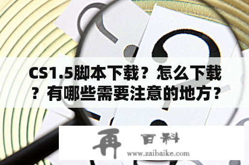 CS1.5脚本下载？怎么下载？有哪些需要注意的地方？