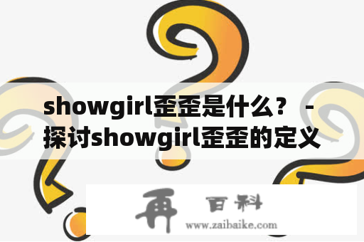 showgirl歪歪是什么？ - 探讨showgirl歪歪的定义、特点及影响