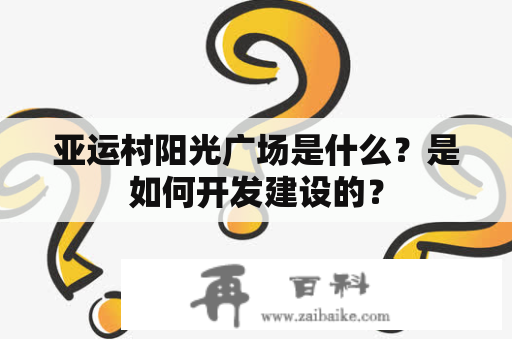 亚运村阳光广场是什么？是如何开发建设的？