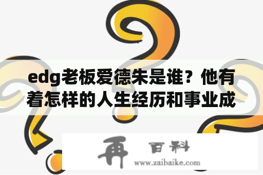 edg老板爱德朱是谁？他有着怎样的人生经历和事业成就？